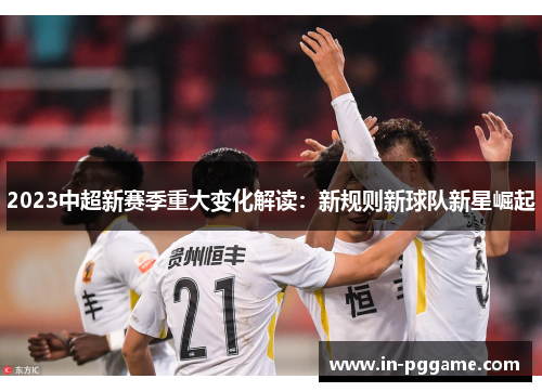 2023中超新赛季重大变化解读：新规则新球队新星崛起