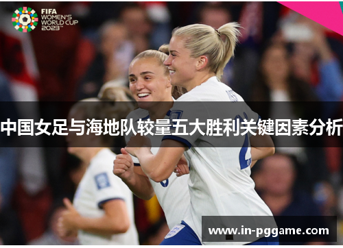 中国女足与海地队较量五大胜利关键因素分析