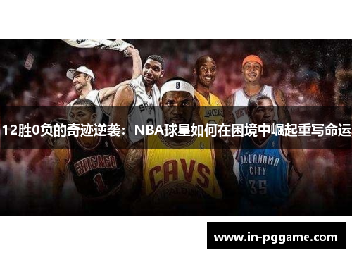 12胜0负的奇迹逆袭：NBA球星如何在困境中崛起重写命运