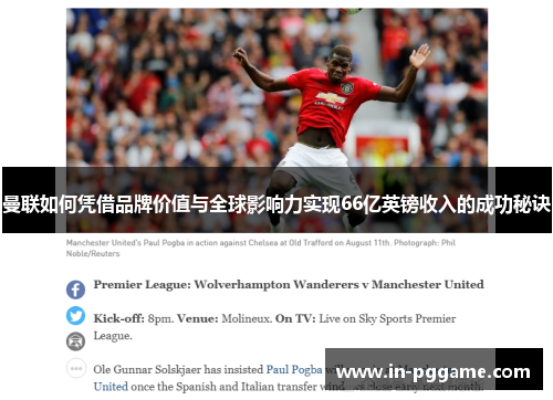曼联如何凭借品牌价值与全球影响力实现66亿英镑收入的成功秘诀