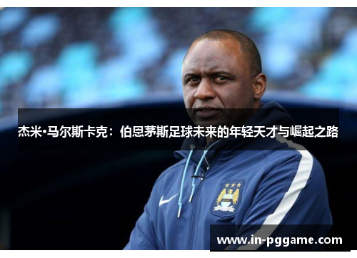 杰米·马尔斯卡克：伯恩茅斯足球未来的年轻天才与崛起之路