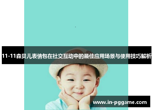 11-11森贝儿表情包在社交互动中的最佳应用场景与使用技巧解析