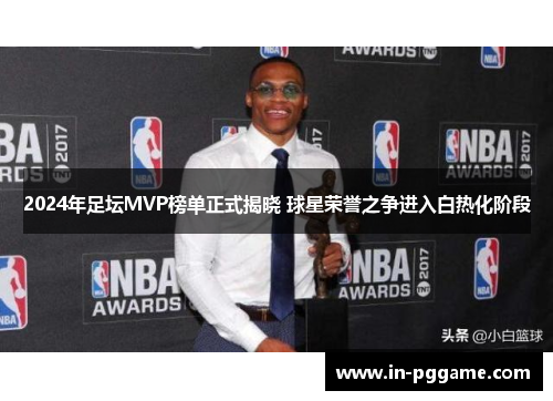 2024年足坛MVP榜单正式揭晓 球星荣誉之争进入白热化阶段