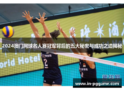 2024澳门网球名人赛冠军背后的五大秘密与成功之道揭秘