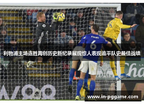 利物浦主场连胜再创历史新纪录展现惊人表现追平队史最佳战绩