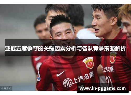 亚冠五席争夺的关键因素分析与各队竞争策略解析