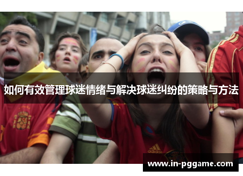 如何有效管理球迷情绪与解决球迷纠纷的策略与方法
