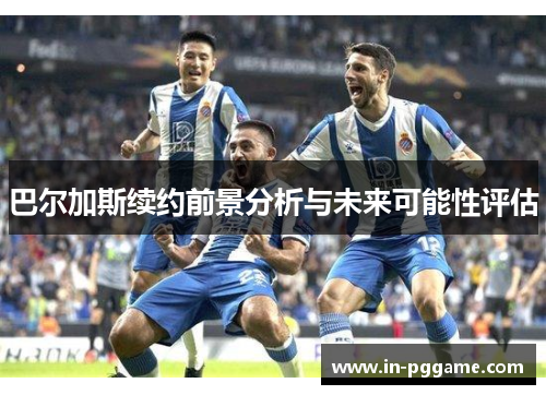 巴尔加斯续约前景分析与未来可能性评估