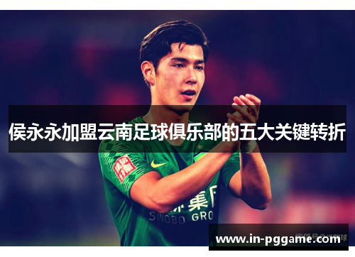 侯永永加盟云南足球俱乐部的五大关键转折