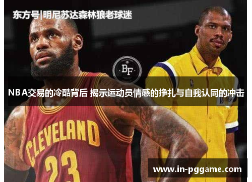 NBA交易的冷酷背后 揭示运动员情感的挣扎与自我认同的冲击