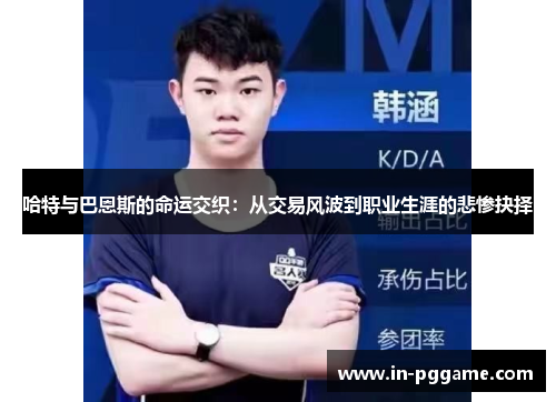 哈特与巴恩斯的命运交织：从交易风波到职业生涯的悲惨抉择