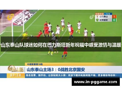 山东泰山队球迷如何在巴力斯塔新年祝福中感受激情与温暖