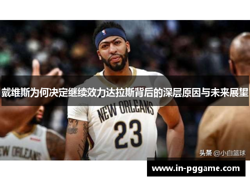 戴维斯为何决定继续效力达拉斯背后的深层原因与未来展望