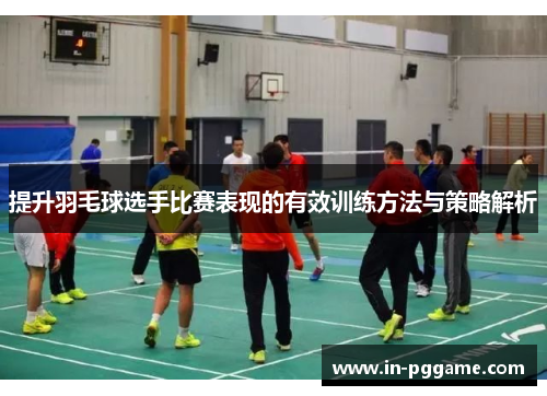 提升羽毛球选手比赛表现的有效训练方法与策略解析