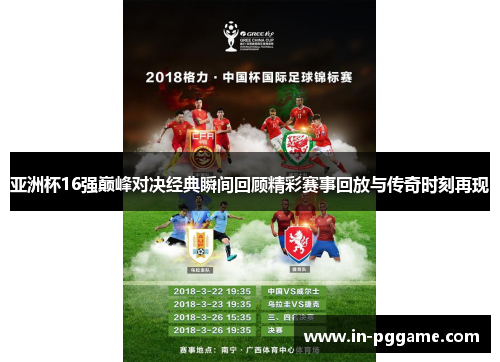 亚洲杯16强巅峰对决经典瞬间回顾精彩赛事回放与传奇时刻再现