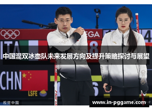 中国混双冰壶队未来发展方向及提升策略探讨与展望