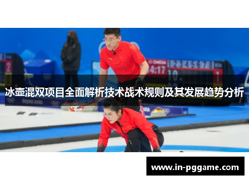 冰壶混双项目全面解析技术战术规则及其发展趋势分析