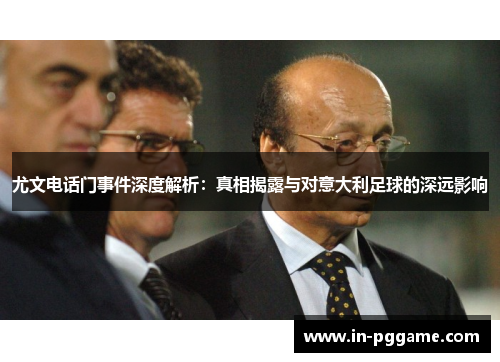 尤文电话门事件深度解析：真相揭露与对意大利足球的深远影响