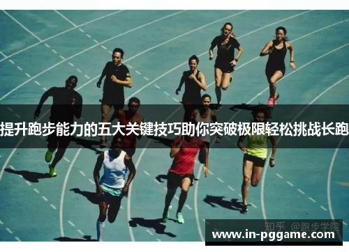 提升跑步能力的五大关键技巧助你突破极限轻松挑战长跑