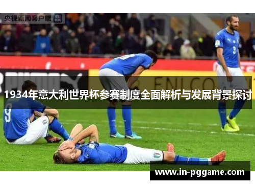 1934年意大利世界杯参赛制度全面解析与发展背景探讨
