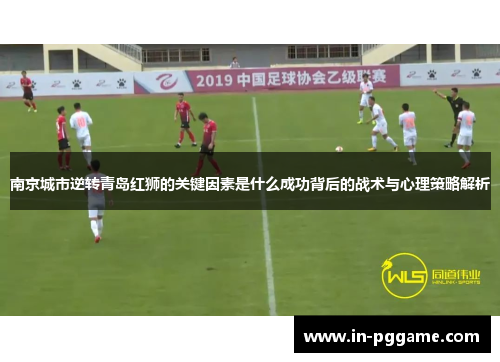 南京城市逆转青岛红狮的关键因素是什么成功背后的战术与心理策略解析