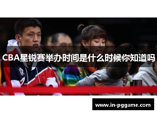 CBA星锐赛举办时间是什么时候你知道吗