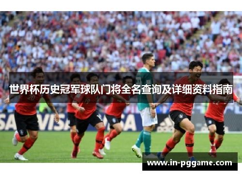 世界杯历史冠军球队门将全名查询及详细资料指南