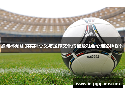 欧洲杯预测的实际意义与足球文化传播及社会心理影响探讨