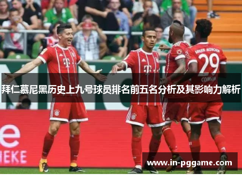 拜仁慕尼黑历史上九号球员排名前五名分析及其影响力解析