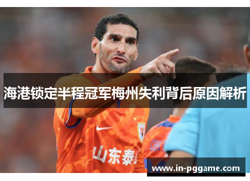 海港锁定半程冠军梅州失利背后原因解析