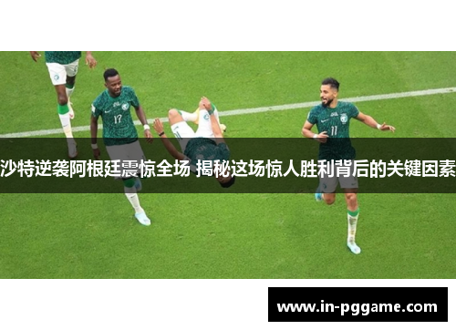 沙特逆袭阿根廷震惊全场 揭秘这场惊人胜利背后的关键因素