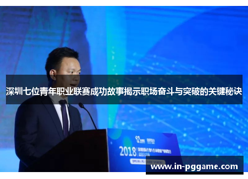 深圳七位青年职业联赛成功故事揭示职场奋斗与突破的关键秘诀