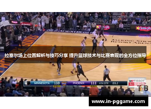 拉塞尔场上位置解析与技巧分享 提升篮球技术与比赛表现的全方位指导