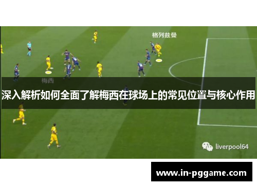 深入解析如何全面了解梅西在球场上的常见位置与核心作用