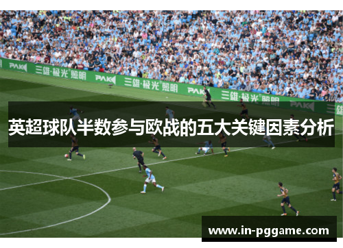 英超球队半数参与欧战的五大关键因素分析