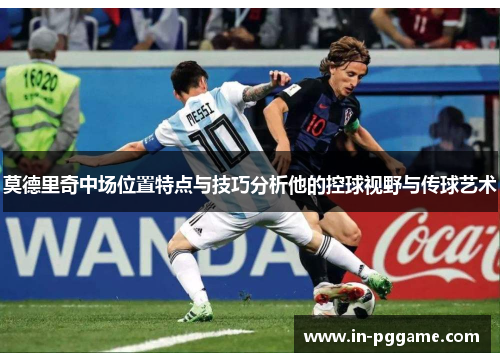 莫德里奇中场位置特点与技巧分析他的控球视野与传球艺术