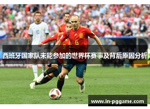 西班牙国家队未能参加的世界杯赛事及背后原因分析