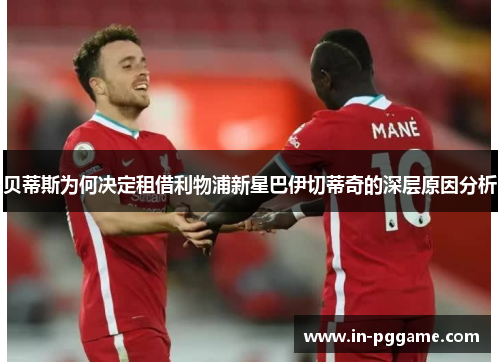 贝蒂斯为何决定租借利物浦新星巴伊切蒂奇的深层原因分析
