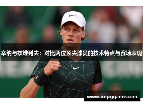 辛纳与兹维列夫：对比两位顶尖球员的技术特点与赛场表现