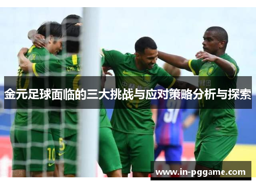 金元足球面临的三大挑战与应对策略分析与探索