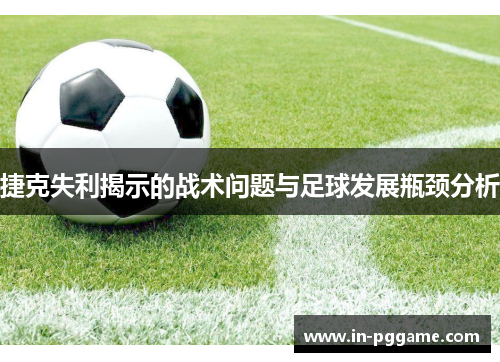 捷克失利揭示的战术问题与足球发展瓶颈分析