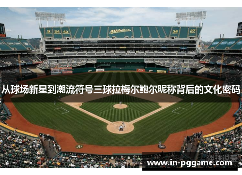 从球场新星到潮流符号三球拉梅尔鲍尔昵称背后的文化密码