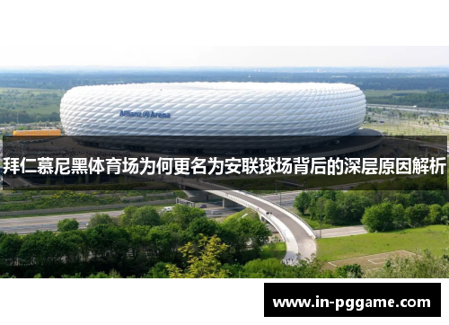 拜仁慕尼黑体育场为何更名为安联球场背后的深层原因解析