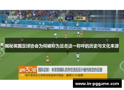 揭秘英国足球协会为何被称为足总这一称呼的历史与文化来源