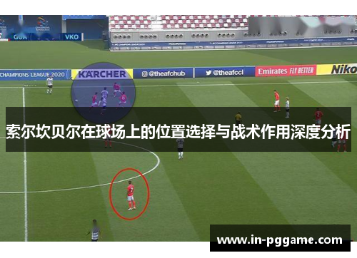 索尔坎贝尔在球场上的位置选择与战术作用深度分析