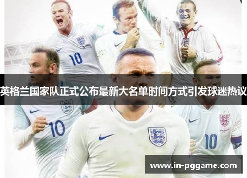 英格兰国家队正式公布最新大名单时间方式引发球迷热议