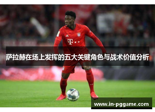 萨拉赫在场上发挥的五大关键角色与战术价值分析