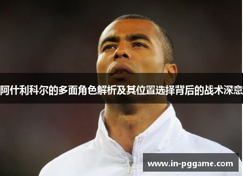 阿什利科尔的多面角色解析及其位置选择背后的战术深意