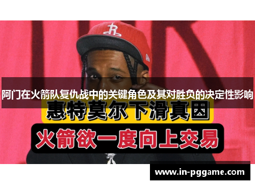 阿门在火箭队复仇战中的关键角色及其对胜负的决定性影响