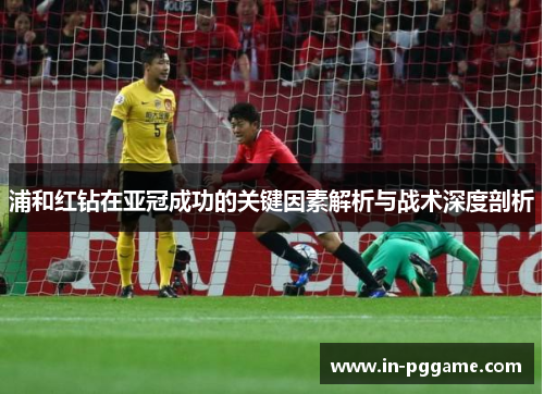 浦和红钻在亚冠成功的关键因素解析与战术深度剖析